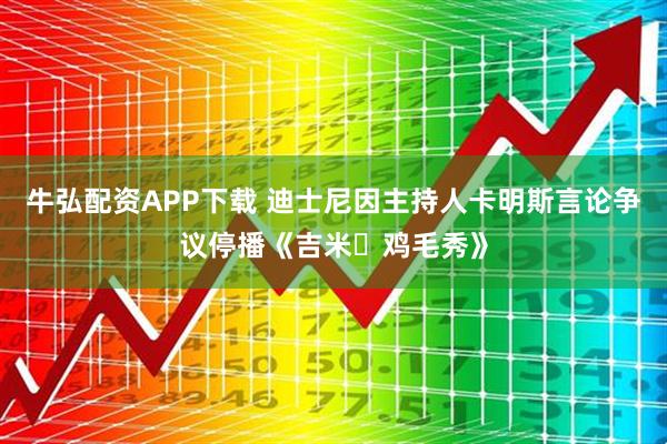 牛弘配资APP下载 迪士尼因主持人卡明斯言论争议停播《吉米・鸡毛秀》