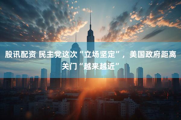 股讯配资 民主党这次“立场坚定”，美国政府距离关门“越来越近”