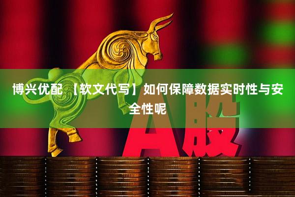 博兴优配 【软文代写】如何保障数据实时性与安全性呢