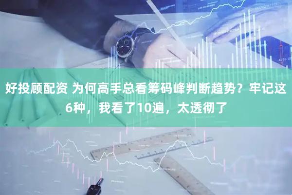 好投顾配资 为何高手总看筹码峰判断趋势？牢记这6种，我看了10遍，太透彻了