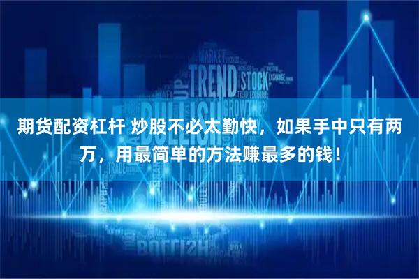期货配资杠杆 炒股不必太勤快，如果手中只有两万，用最简单的方法赚最多的钱！