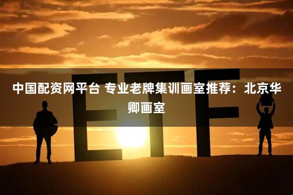 中国配资网平台 专业老牌集训画室推荐：北京华卿画室