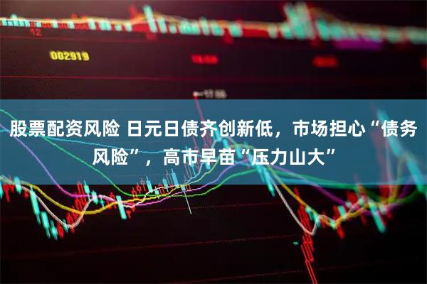 股票配资风险 日元日债齐创新低，市场担心“债务风险”，高市早苗“压力山大”
