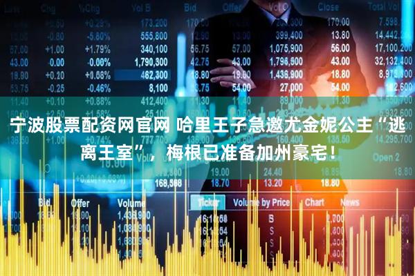 宁波股票配资网官网 哈里王子急邀尤金妮公主“逃离王室”，梅根已准备加州豪宅！