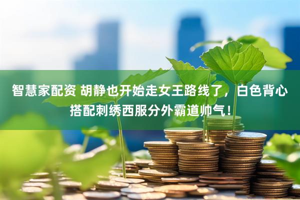 智慧家配资 胡静也开始走女王路线了，白色背心搭配刺绣西服分外霸道帅气！