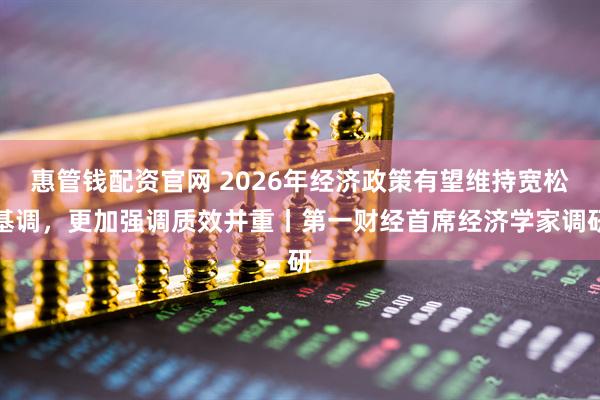 惠管钱配资官网 2026年经济政策有望维持宽松基调，更加强调质效并重丨第一财经首席经济学家调研